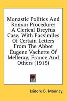Monastic Politics And Roman Procedure: A Clerical Dreyfus Case, With Facsimiles Of Certain Letters From The Abbot Eugene Vachette Of Melleray, France And Others 0548698902 Book Cover