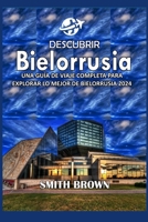 DESCUBRIR BIELORRUSIA: UNA GUÍA DE VIAJE COMPLETA PARA EXPLORAR LO MEJOR DE BIELORRUSIA 2024 (Spanish Edition) B0CWDSZYC5 Book Cover