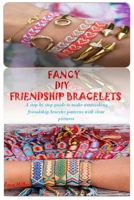 Fancy DIY Friendship Bracelets: A Step By Step Guide to Make Astonishing Friendship Bracelet Patterns with Clear Pictures B08QWDT7MX Book Cover