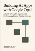 Building AI Apps with Google Opal: A Guide to Google’s Experimental No-Code Application Building Software B0G6TS7VS1 Book Cover