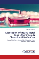 Adsorption Of Heavy Metal Ions (Aluminium & Chromium(iii)) On Clay: Heavy Metal Ions Removal by Adsorption From Industrial Waste Waters 3659487562 Book Cover
