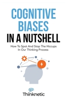 Cognitive Biases In A Nutshell: How To Spot And Stop The Hiccups In Our Thinking Process 164696389X Book Cover