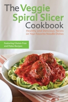 The Veggie Spiral Slicer Cookbook: Healthy and Delicious Twists on Your Favorite Noodle Dishes 1612434789 Book Cover