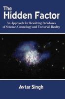 The Hidden Factor: An Approach for Resolving Paradoxes of Science, Cosmology and Universal Reality 140339363X Book Cover