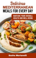 Delicious Mediterranean Meals for Every Day: Nurture Your overall Health and Well-Being 1802837817 Book Cover