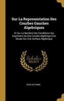 Sur La Representation Des Courbes Gauches Algebriques: Et Sur La Nombre Des Conditions Qui Expriment Qu'une Courbe Alg�brique Est Situ�e Sur Une Surface Alg�brique 0270173609 Book Cover