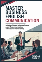 Master Business English Communication: Overcome Language Barriers, Build Advanced Vocabulary, Gain Confidence in Networking and Succeed Professionally 1969113049 Book Cover