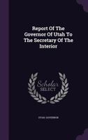 Report of the Governor of Utah to the Secretary of the Interior 1245652389 Book Cover