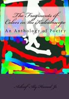 The Fragments of Colors in the Kaleidoscope: An Anthology of Poetry 1453848495 Book Cover