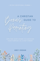 A Christian Guide to Bonus Parenting: Applying God's Word to Discover Your Purpose As a Step-Parent 1312551909 Book Cover