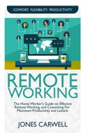 REMOTE WORKING: The Home Worker’s Guide on Effective Remote Working, And Coworking for Maximum Productivity and Leisure B086PQXKP6 Book Cover
