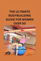 THE ULTIMATE BODYBUILDING GUIDE FOR WOMEN OVER 50: Unlock Your Inner Strength and Take Control of Your Fitness Journey" B0BSJFRXFF Book Cover
