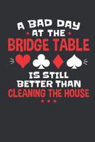A Bad Day At the Bridge Table Is Still Better Than Cleaning the House: Bridge Player Journal, Blank Paperback Notebook to Write in, Bridge Game Gift 1081901160 Book Cover