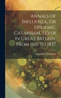 Annals of Influenza, Or Epidemic Catarrhal Fever in Great Britain, From 1510 to 1837 1020290420 Book Cover