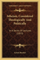 Atheism, Considered Theologically And Politically: In A Series Of Lectures 1436783127 Book Cover
