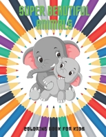 SUPER BEAUTIFUL ANIMALS - Coloring Book For Kids B08KH3VJ6C Book Cover