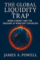 The Global Liquidity Trap: Mark Carney and the Endgame of Monetary Expansion B0F4RPKKJC Book Cover