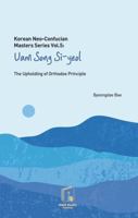 Korean Neo-Confucian Masters Series Vol.5 : Uam Song Si-yeol: The Upholding of Orthodox Principle B0GQHVQK3J Book Cover