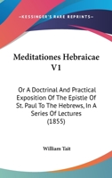 Meditationes Hebraicae V1: Or A Doctrinal And Practical Exposition Of The Epistle Of St. Paul To The Hebrews, In A Series Of Lectures 1437151159 Book Cover