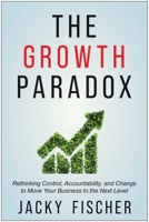 The Growth Paradox: Rethinking Control, Accountability, and Change to Move Your Business to the Next Level 1637744080 Book Cover