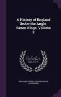 A History of England Under the Anglo-Saxon Kings, Volume 2 1144213169 Book Cover