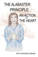 The ALABASTER PRINCIPLE: An Action of the Heart 1662874952 Book Cover