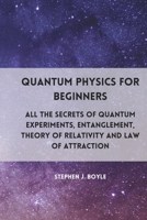 Quantum Physics for Beginners: All the secrets of quantum experiments, entanglement, theory of relativity and law of attraction 1801927545 Book Cover