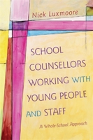 School Counsellors Working with Young People and Staff: A Whole-School Approach 1849054606 Book Cover