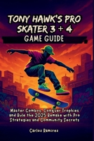 Tony Hawk’s Pro Skater 3 + 4 Game Guide: Master Combos, Conquer Trophies and Rule the 2025 Remake with Pro Strategies and Community Secrets B0FJYPMYXJ Book Cover