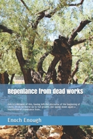 Repentance from dead works: Heb 6:1 Because of this, having left the discourse of the beginning of Christ, let us be borne on to full growth, not laying down again a foundation of repentance from... 1520532539 Book Cover