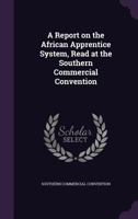 A Report on the African Apprentice System, Read at the Southern Commercial Convention 1175788538 Book Cover