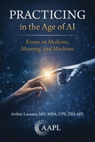Practicing in the Age of AI: Essays on Medicine, Meaning, and Machines 1960762656 Book Cover