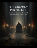 The Crown's Pestilence: The Dark History of Henry VIII and the Corruption of the Tudor Court (The Tudor Court Files) B0GRT6DYCF Book Cover