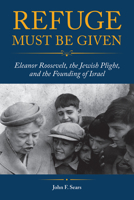 Refuge Must Be Given: Eleanor Roosevelt, the Jewish Plight, and the Founding of Israel 1612496334 Book Cover