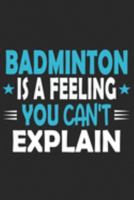 Badminton Is A Feeling You Can't Explain: Funny Cool Badminton Journal | Notebook | Workbook Diary | Planner - 6x9 - 120 College Ruled Lined Paper ... All Badminton Players,Teams, Fans, Champions 169166250X Book Cover