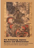 Die Schöpfung Japans: Mythos und Götterwelten: Wie Götter und Mythen die Geschichte, Kultur und spirituellen Werte Japans prägten (German Edition) 3384374177 Book Cover