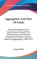 Aggregation and Flow of Solids, Being the Records of an Experimental Study of the Micro-structure and Physical Properties of Solids in Various States of Aggregation, 1900-1921 0548413258 Book Cover