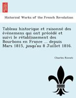 Tableau historique et raisonné des événemens qui ont précédé et suivi le rétablissement des Bourbons en France ... depuis Mars 1815, jusqu'au 8 Juillet 1816. 1241764522 Book Cover