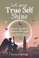 Let Your True Self Shine: How to Transform Darkness into Light in 222 Hours 1546279598 Book Cover