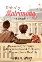 Unholy Matrimony: My Journey from Unforgiveness and Sickness to Miraculous Health 1511500514 Book Cover