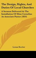 The Design, Rights, And Duties Of Local Churches: A Sermon Delivered At The Installation Of Elias Cornelius As Associate Pastor 143716207X Book Cover