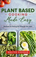 Plant Based Cooking Made Easy: Recipes for Eating All Through the Year 1802936211 Book Cover