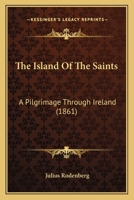 The Island of the Saints: A Pilgrimage Through Ireland (Classic Reprint) 1120036828 Book Cover