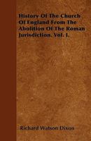 History of the Church of England: From the Abolition of the Roman Jurisdiction, Volume 1 1275767176 Book Cover