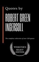 Quotes by Robert Green Ingersoll: The complete collection of over 150 quotes B086Y7DGXR Book Cover