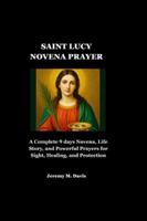 SAINT LUCY NOVENA PRAYER: A Complete 9 days Novena, Life Story, and Powerful Prayers for Sight, Healing, and Protection B0G4LV3Z7K Book Cover