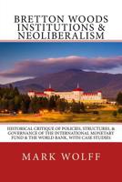 Bretton Woods Institutions & Neoliberalism: Historical Critique of Policies, Structures, & Governance of the International Monetary Fund & the World Bank, with Case Studies 0999608851 Book Cover