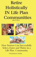 Retire Holistically in Life Plan Communities: How Seniors Can Successfully Select, Enter and Thrive in a Life Plan Community 0578439786 Book Cover