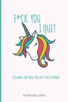 F*ck You I Quit: A Journal For Those Bullsh*t Days At Work 1730749348 Book Cover