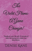 The Violet Flame: A Game Changer!: Transform your life with 15 minutes of daily decreeing & create true abundance. 0578441039 Book Cover